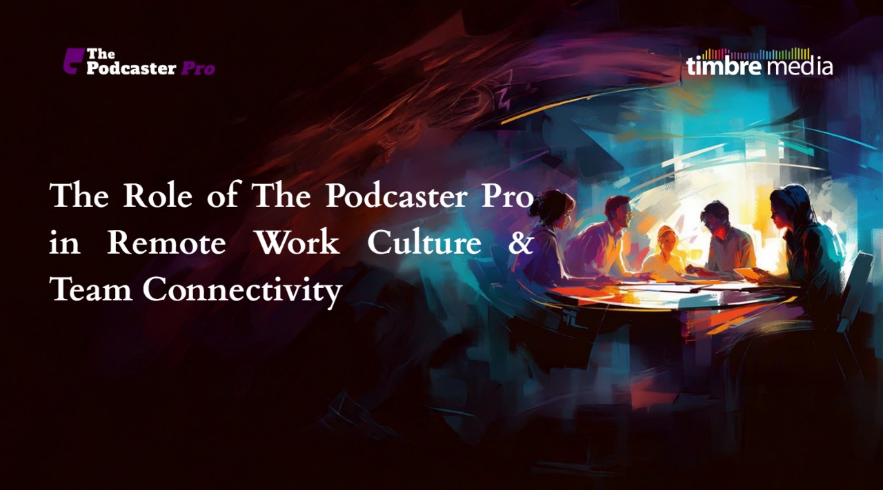 Role of The Podcaster Pro in Remote Work Culture & Team Connectivity